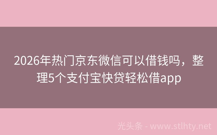 2026年热门京东微信可以借钱吗，整理5个支付宝快贷轻松借app