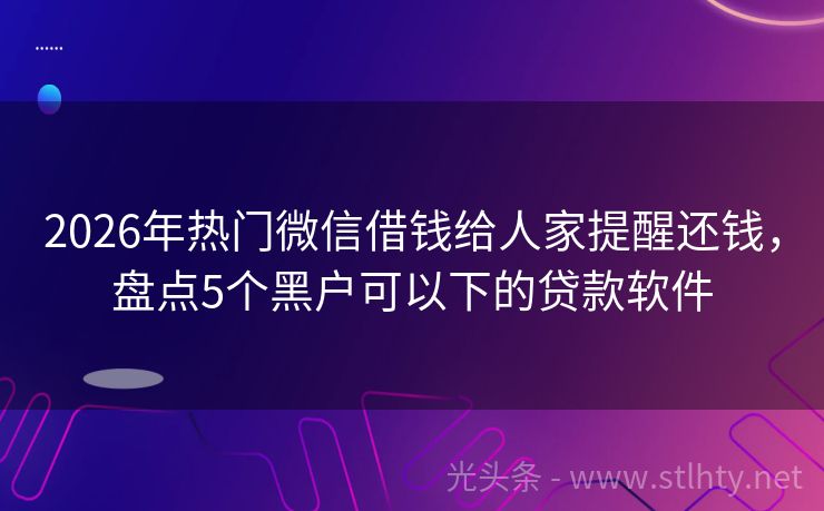 2026年热门微信借钱给人家提醒还钱，盘点5个黑户可以下的贷款软件