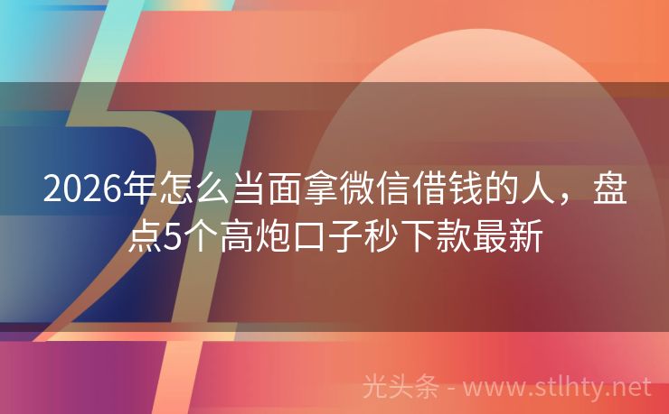 2026年怎么当面拿微信借钱的人，盘点5个高炮口子秒下款最新