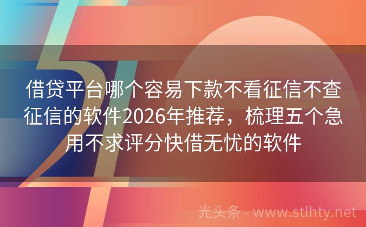借贷平台哪个容易下款不看征信不查征信的软件2026年推荐，梳理五个急用不求评分快借无忧的软件