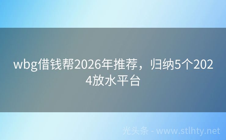 wbg借钱帮2026年推荐，归纳5个2024放水平台