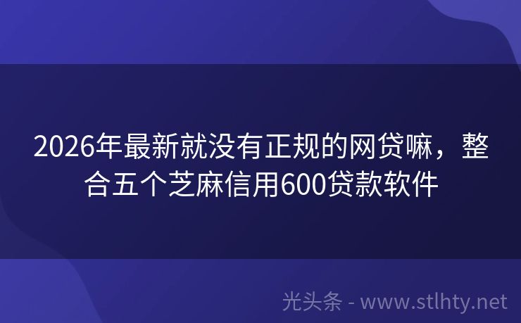 2026年最新就没有正规的网贷嘛，整合五个芝麻信用600贷款软件