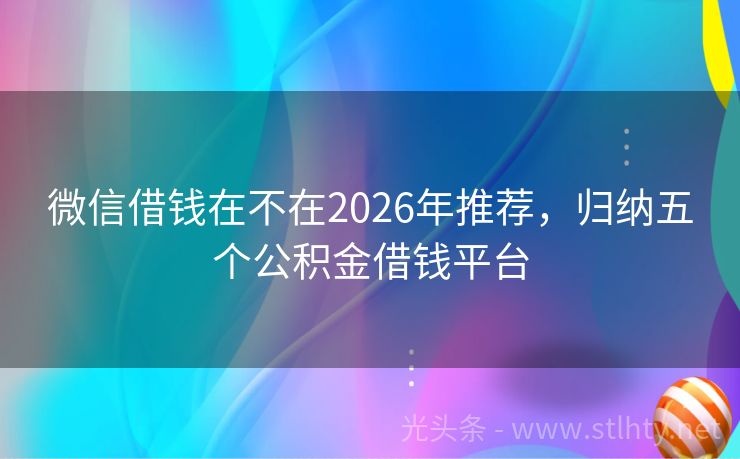 微信借钱在不在2026年推荐，归纳五个公积金借钱平台