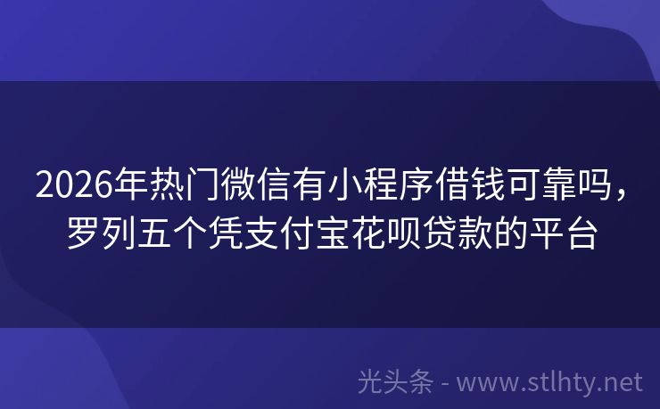 2026年热门微信有小程序借钱可靠吗，罗列五个凭支付宝花呗贷款的平台