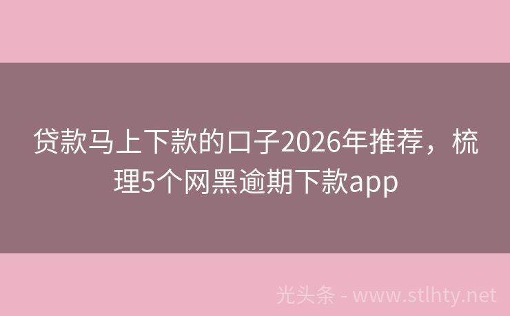 贷款马上下款的口子2026年推荐，梳理5个网黑逾期下款app
