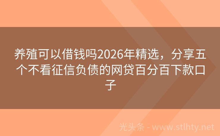 养殖可以借钱吗2026年精选，分享五个不看征信负债的网贷百分百下款口子