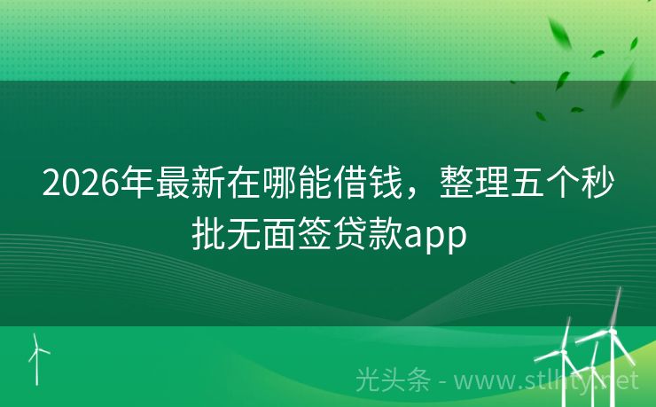 2026年最新在哪能借钱，整理五个秒批无面签贷款app