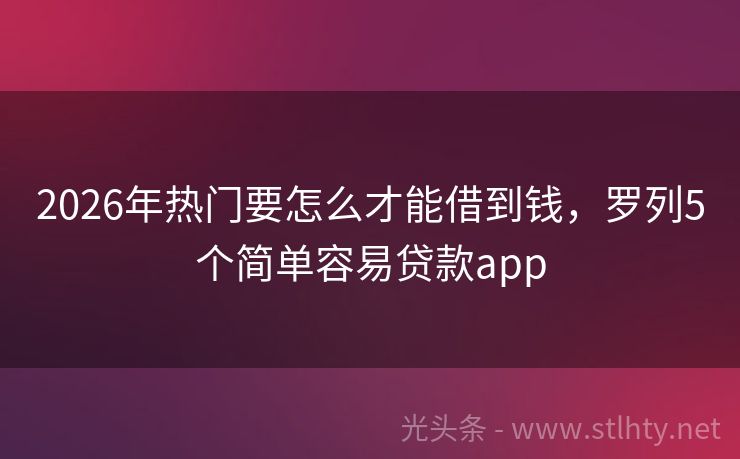 2026年热门要怎么才能借到钱，罗列5个简单容易贷款app