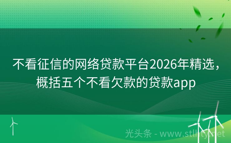 不看征信的网络贷款平台2026年精选，概括五个不看欠款的贷款app