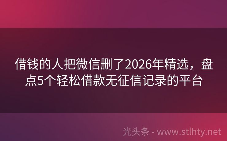借钱的人把微信删了2026年精选，盘点5个轻松借款无征信记录的平台