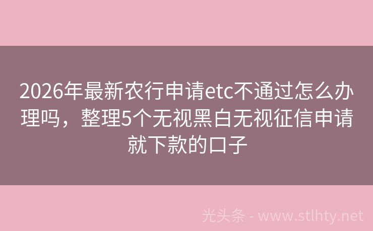 2026年最新农行申请etc不通过怎么办理吗，整理5个无视黑白无视征信申请就下款的口子