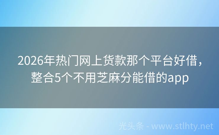 2026年热门网上货款那个平台好借，整合5个不用芝麻分能借的app