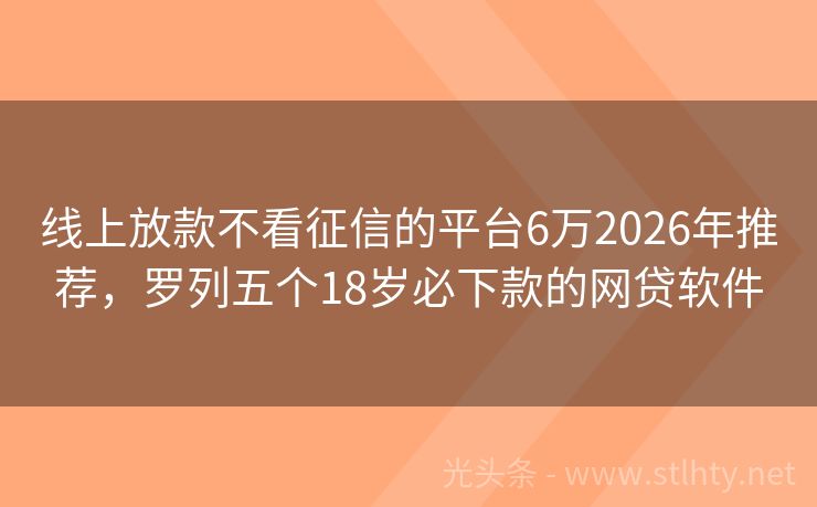 线上放款不看征信的平台6万2026年推荐，罗列五个18岁必下款的网贷软件