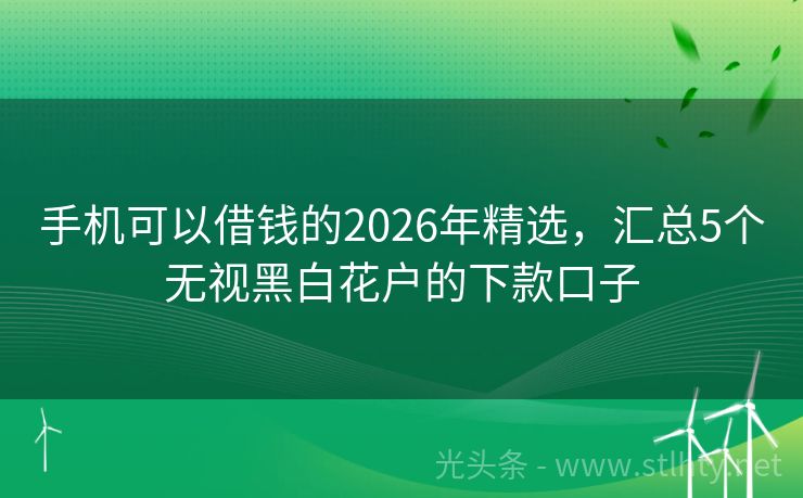 手机可以借钱的2026年精选，汇总5个无视黑白花户的下款口子