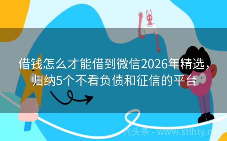 借钱怎么才能借到微信2026年精选，归纳5个不看负债和征信的平台