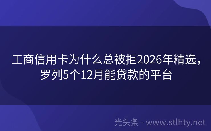 工商信用卡为什么总被拒2026年精选，罗列5个12月能贷款的平台