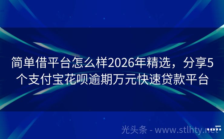 简单借平台怎么样2026年精选，分享5个支付宝花呗逾期万元快速贷款平台