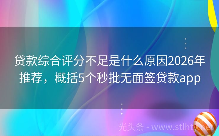 贷款综合评分不足是什么原因2026年推荐，概括5个秒批无面签贷款app