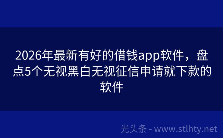 2026年最新有好的借钱app软件，盘点5个无视黑白无视征信申请就下款的软件