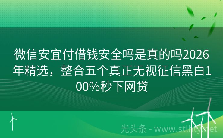 微信安宜付借钱安全吗是真的吗2026年精选，整合五个真正无视征信黑白100%秒下网贷