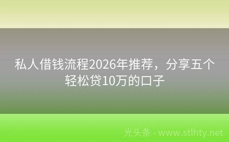 私人借钱流程2026年推荐，分享五个轻松贷10万的口子