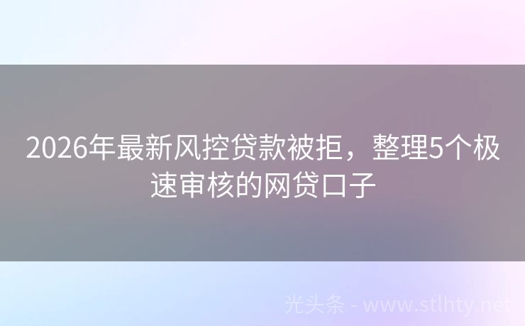 2026年最新风控贷款被拒，整理5个极速审核的网贷口子