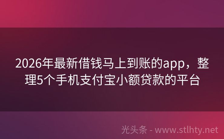 2026年最新借钱马上到账的app，整理5个手机支付宝小额贷款的平台