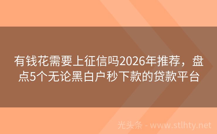 有钱花需要上征信吗2026年推荐，盘点5个无论黑白户秒下款的贷款平台