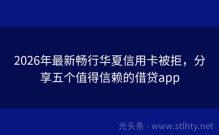 2026年最新畅行华夏信用卡被拒，分享五个值得信赖的借贷app