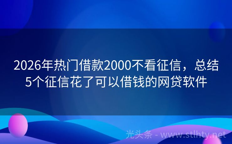 2026年热门借款2000不看征信，总结5个征信花了可以借钱的网贷软件