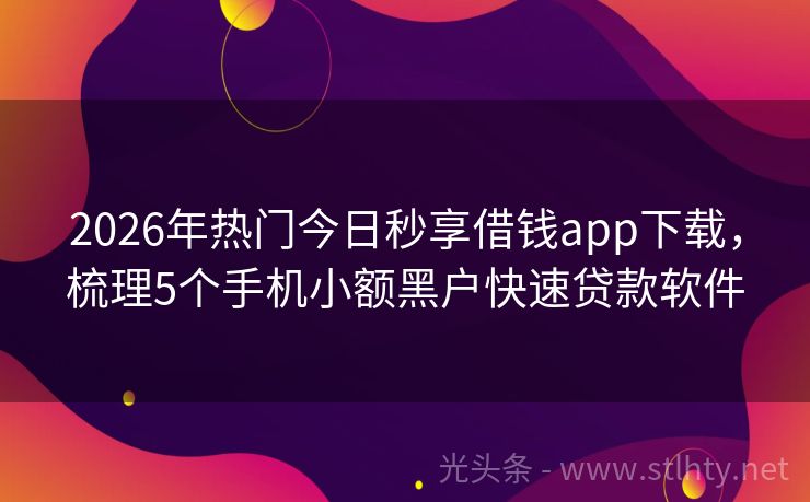 2026年热门今日秒享借钱app下载，梳理5个手机小额黑户快速贷款软件