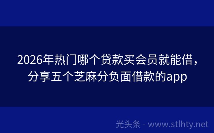 2026年热门哪个贷款买会员就能借，分享五个芝麻分负面借款的app