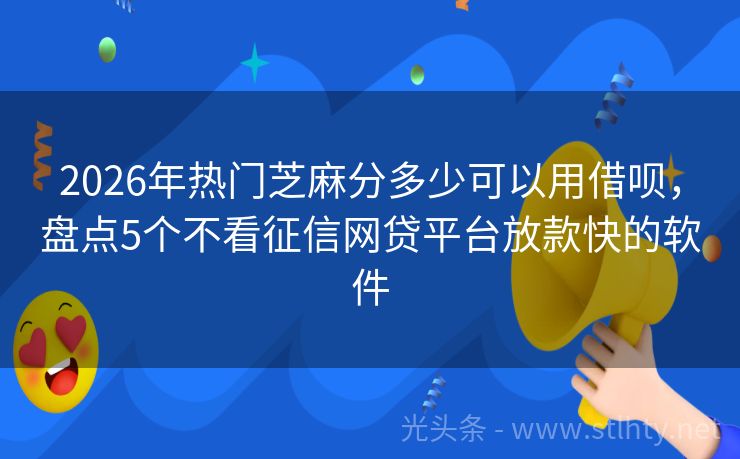 2026年热门芝麻分多少可以用借呗，盘点5个不看征信网贷平台放款快的软件