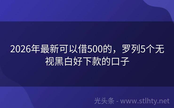 2026年最新可以借500的，罗列5个无视黑白好下款的口子