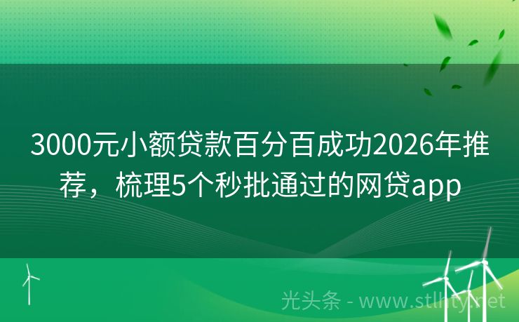 3000元小额贷款百分百成功2026年推荐，梳理5个秒批通过的网贷app