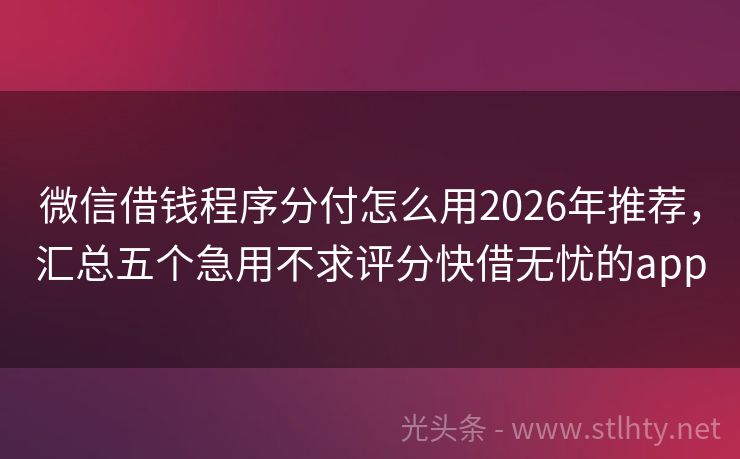 微信借钱程序分付怎么用2026年推荐，汇总五个急用不求评分快借无忧的app
