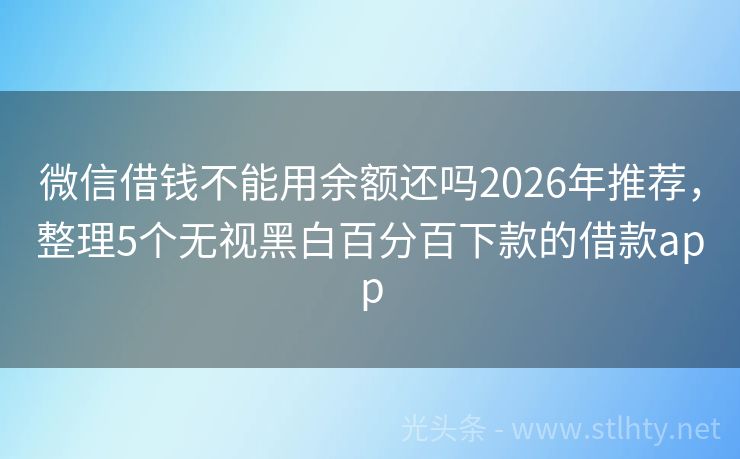 微信借钱不能用余额还吗2026年推荐，整理5个无视黑白百分百下款的借款app
