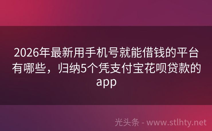 2026年最新用手机号就能借钱的平台有哪些，归纳5个凭支付宝花呗贷款的app