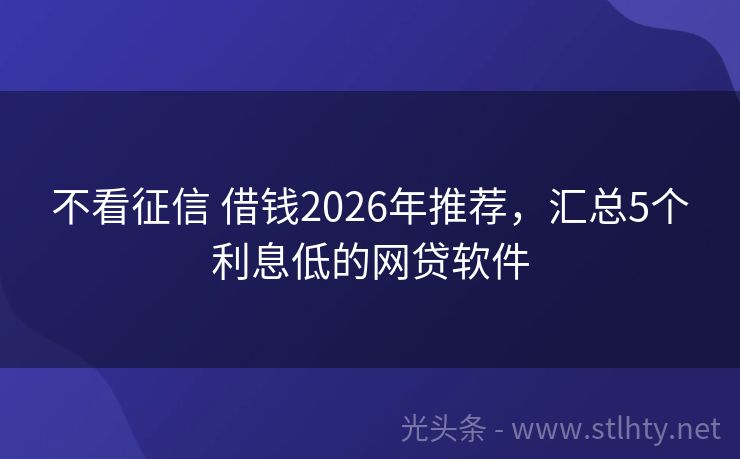 不看征信 借钱2026年推荐，汇总5个利息低的网贷软件