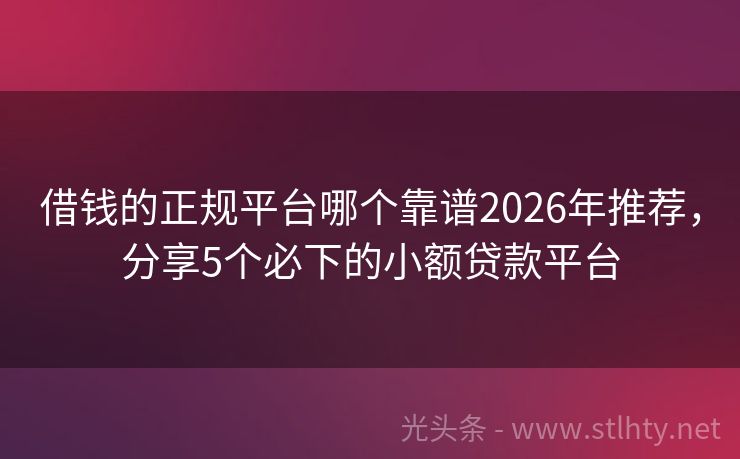 借钱的正规平台哪个靠谱2026年推荐，分享5个必下的小额贷款平台