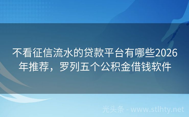 不看征信流水的贷款平台有哪些2026年推荐，罗列五个公积金借钱软件