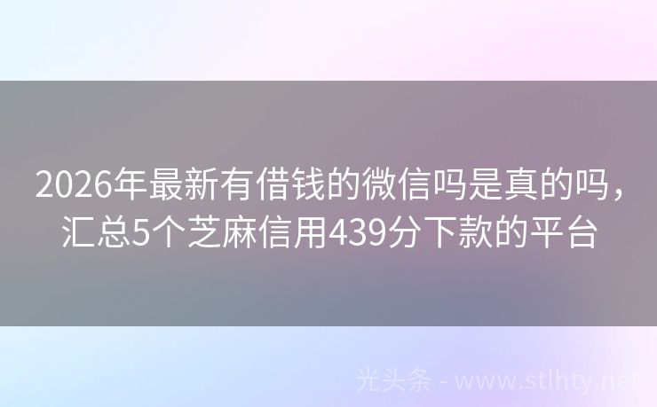 2026年最新有借钱的微信吗是真的吗，汇总5个芝麻信用439分下款的平台