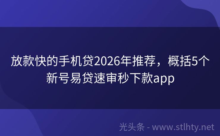 放款快的手机贷2026年推荐，概括5个新号易贷速审秒下款app