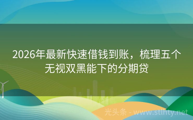 2026年最新快速借钱到账，梳理五个无视双黑能下的分期贷