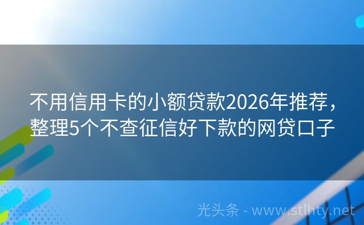 不用信用卡的小额贷款2026年推荐，整理5个不查征信好下款的网贷口子