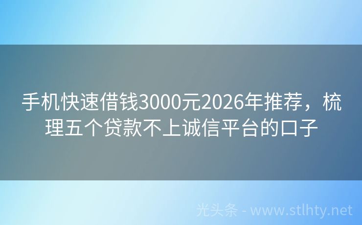 手机快速借钱3000元2026年推荐，梳理五个贷款不上诚信平台的口子