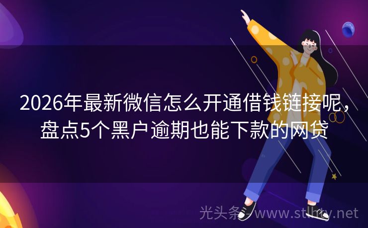 2026年最新微信怎么开通借钱链接呢，盘点5个黑户逾期也能下款的网贷