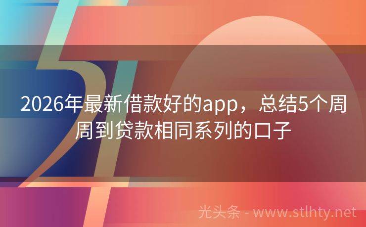 2026年最新借款好的app，总结5个周周到贷款相同系列的口子