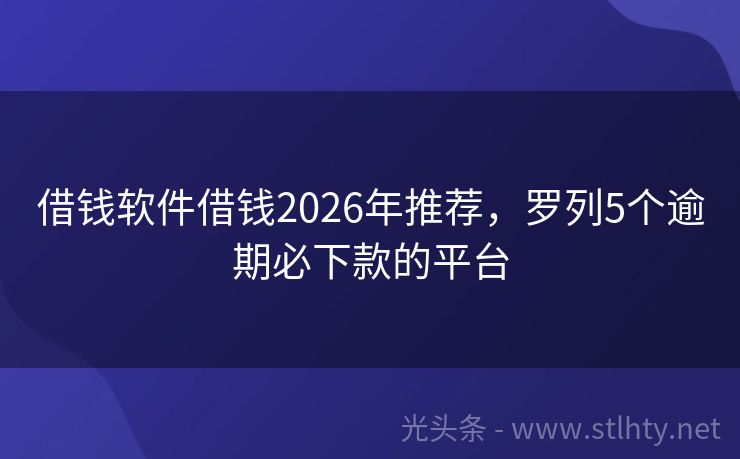 借钱软件借钱2026年推荐，罗列5个逾期必下款的平台