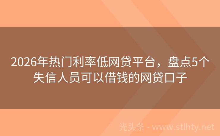 2026年热门利率低网贷平台，盘点5个失信人员可以借钱的网贷口子